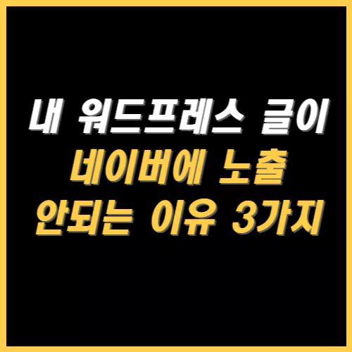 내 워드프레스 글이 네이버에 노출 안되는 이유 썸네일